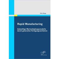 Rapid Manufacturing: Zukünftige Wertschöpfungsmodelle durch generative Fertigungsverfahren