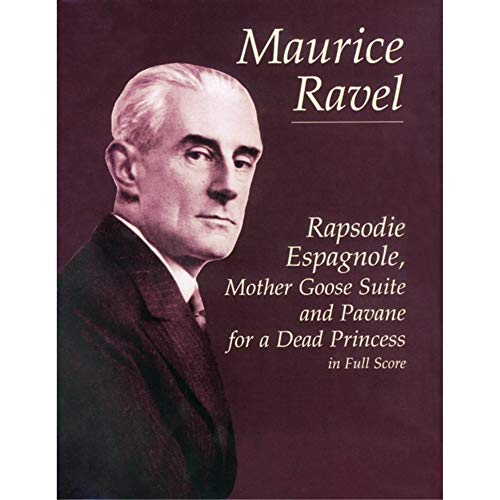 Maurice Ravel Rapsodie Espagnole, Mother Goose Suite And Pavane For A: For a Dead Princess in Full Score (Dover Orchestral Music Scores)