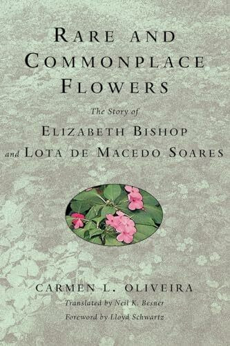 Rare and Commonplace Flowers: The Story of Elizabeth Bishop and Lota De Macedo Soares Rare and Commonplace Flowers: The Story of Elizabeth Bishop and Lota De Macedo Soares