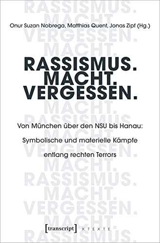 Rassismus. Macht. Vergessen.: Von München über den NSU bis Hanau: Symbolische und materielle Kämpfe entlang rechten Terrors (X-Texte zu Kultur und Gesellschaft)