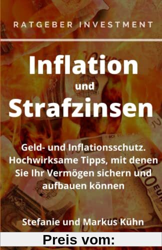 Ratgeber Investment - Inflation und Strafzinsen: Geld- und Inflationsschutz. Hochwirksame Tipps, mit denen Sie Ihr Vermögen sichern und aufbauen können