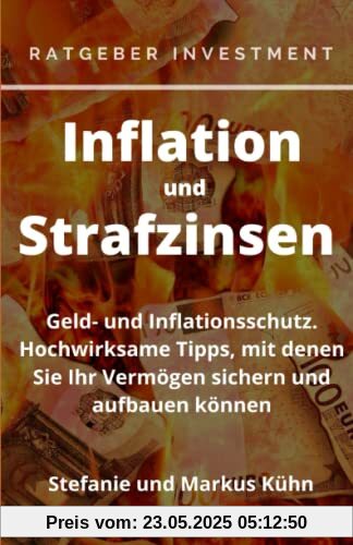 Ratgeber Investment - Inflation und Strafzinsen: Geld- und Inflationsschutz. Hochwirksame Tipps, mit denen Sie Ihr Vermögen sichern und aufbauen können