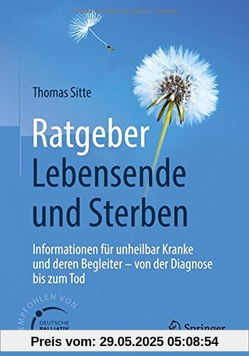 Ratgeber Lebensende und Sterben: Informationen für unheilbar Kranke und deren Begleiter - von der Diagnose bis zum Tod Ratgeber Lebensende und Sterben: Informationen für unheilbar Kranke und deren Begleiter - von der Diagnose bis zum Tod