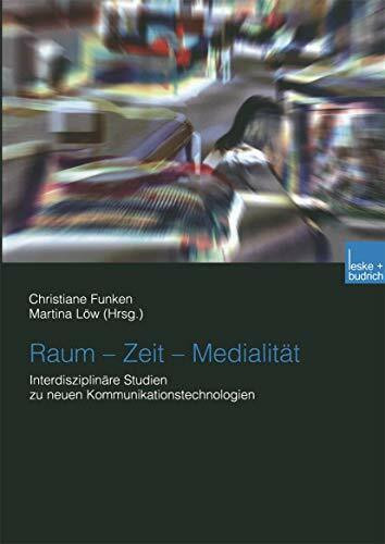 Raum - Zeit - Medialität: Interdisziplinäre Studien zu Neuen Kommunikationstechnologien (Germa...
