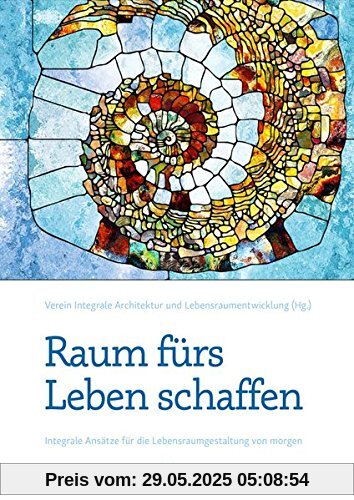Raum fürs Leben Schaffen: Integrale Ansätze für die Lebensraumgestaltung von Morgen Raum fürs Leben Schaffen: Integrale Ansätze für die Lebensraumgestaltung von Morgen