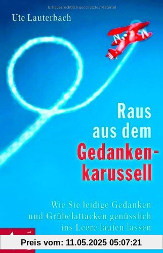 Raus aus dem Gedankenkarussell: Wie Sie leidige Gedanken und Grübelattacken genüsslich ins Leere laufen lassen