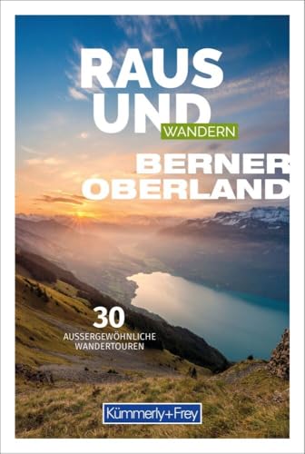 Kümmerly+Frey Raus und Wandern Berner Oberland - Wanderführer: Bildwanderführer mit 30 aussergewöhnlichen Wandertouren von Kümmerly und Frey