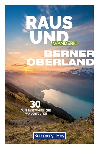 Kümmerly+Frey Raus und Wandern Berner Oberland - Wanderführer: Bildwanderführer mit 30 aussergewöhnlichen Wandertouren