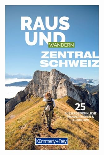 Kümmerly+Frey Raus und Wandern Zentralschweiz - Wanderführer: Bildwanderführer mit 25 aussergewöhnlichen Wandertouren von Hallwag Kümmerly+Frey