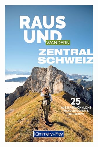 Kümmerly+Frey Raus und Wandern Zentralschweiz - Wanderführer: Bildwanderführer mit 25 aussergewöhnlichen Wandertouren