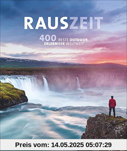 Rauszeit: Die 200 genialsten Outdoor-Erlebnisse weltweit. Ein Reisebildband für alle, die Abwechslung vom Alltag suchen: draußen und mittendrin