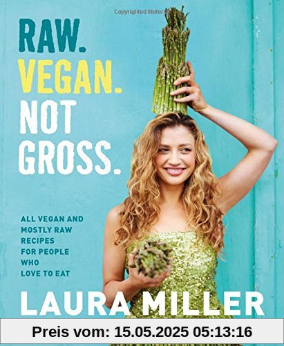 Raw. Vegan. Not Gross: Lush, Vivid, All Vegan, and Mostly Raw Recipes for People Who Want to Eat Deliciously Raw. Vegan. Not Gross: Lush, Vivid, All Vegan, and Mostly Raw Recipes for People Who Want to Eat Deliciously