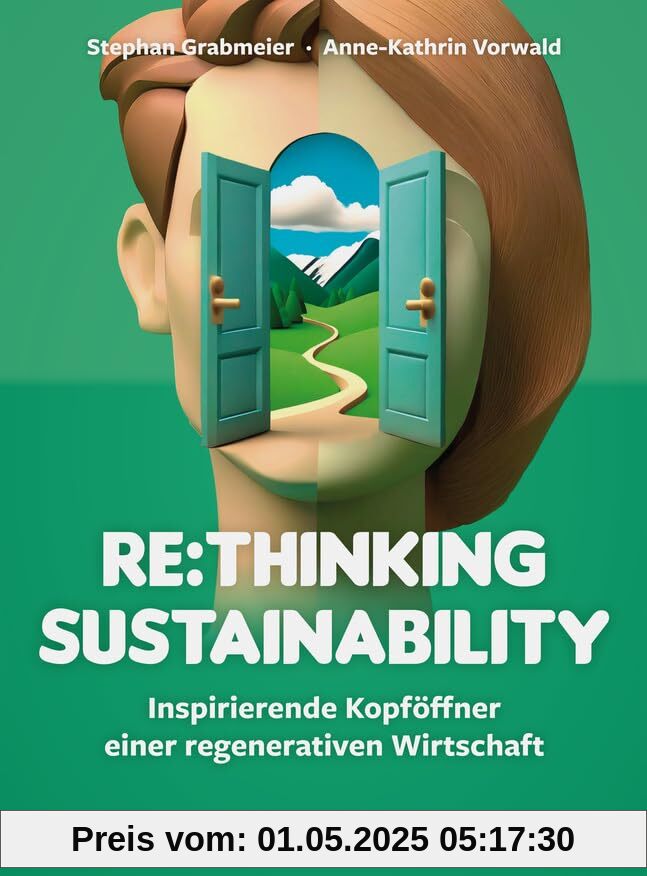 Re:thinking Sustainability: Inspirierende Kopföffner einer regenerativen Wirtschaft. Nachhaltigkeit weiter entwickeln, Transformation anstoßen, ... Verantwortung übernehmen (Haufe Fachbuch)