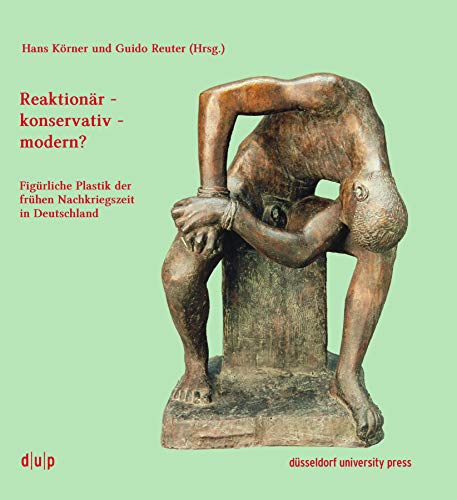 Reaktionär - konservativ - modern?: Figürliche Plastik der frühen Nachkriegszeit in Deutschland (Theorie, Praxis und Geschichte der Kunst, 1)