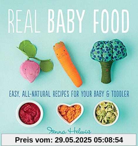 Real Baby Food: Easy, All-Natural Recipes for Your Baby and Toddler Real Baby Food: Easy, All-Natural Recipes for Your Baby and Toddler