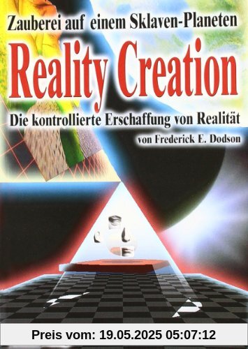 Reality Creation - Die kontrollierte Erschaffung von Realität: Zauberei auf einem Sklavenplaneten Reality Creation - Die kontrollierte Erschaffung von Realität: Zauberei auf einem Sklavenplaneten