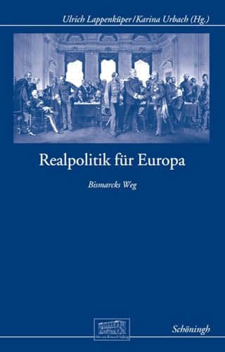 Realpolitik für Europa: Bismarcks Weg (Otto-von-Bismarck-Stiftung, Wissenschaftliche Reihe)