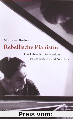 Rebellische Pianistin: Das Leben der Grete Sultan zwischen Berlin und New York