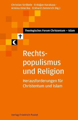 Rechtspopulismus und Religion: Herausforderungen für Christentum und Islam (Theologisches Forum Christentum - Islam) von Pustet, F