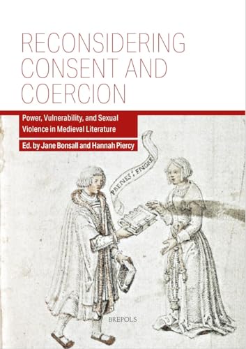 Reconsidering Consent and Coercion: Power, Vulnerability, and Sexual Violence in Medieval Literature von Brepols Publishers