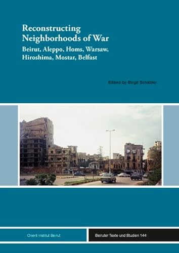 Reconstructing Neighborhoods of War: Beirut, Aleppo, Homs, Warsaw, Hiroshima, Mostar, Belfast (Beiruter Texte und Studien (BTS)) von Ergon
