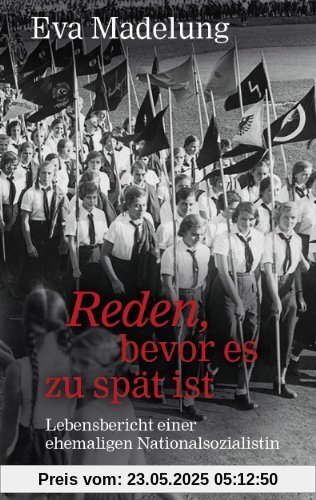 Reden, bevor es zu spät ist: Lebensbericht einer ehemaligen Nationalsozialistin