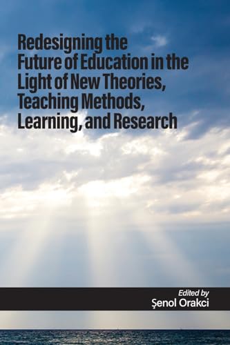 Redesigning the Future of Education in the Light of New Theories, Teaching Methods, Learning, and Research von Information Age Publishing