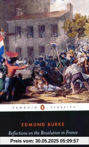 Reflections on the Revolution in France: And on the Proceedings in Certain Societies in London Relative to That Event (Penguin Classics)