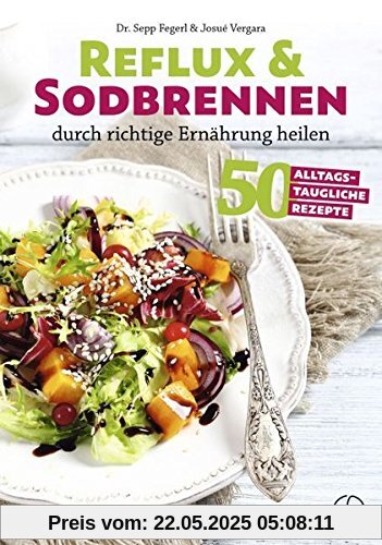 Reflux und Sodbrennen durch richtige Ernährung heilen: 70 alltagstaugliche Rezepte