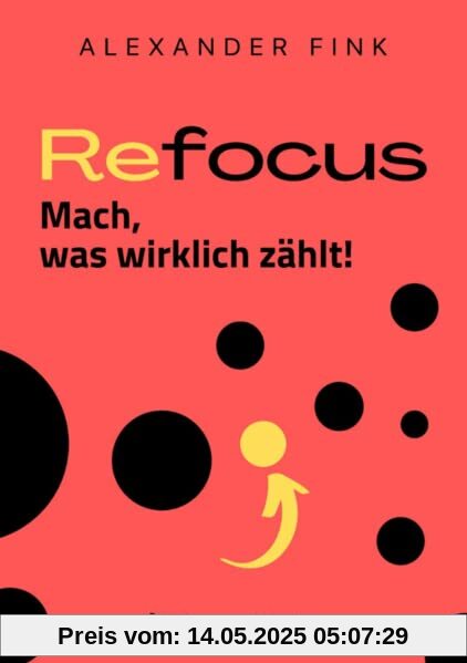 Refocus - Mach, was wirklich zählt! – Ratgeber für Zeitmanagement: Fokus, Zielsetzung, Gewohnheiten & Struktur im Alltag - Mehr Gesundheit, weniger Multitasking, bessere Priorisierung