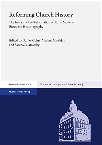 Reforming Church History: The Impact of the Reformation on Early Modern European Historiography (Gothaer Forschungen zur Frühen Neuzeit)