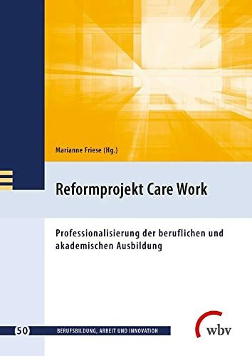 Reformprojekt Care Work: Professionalisierung der beruflichen und akademischen Ausbildung (Ber...