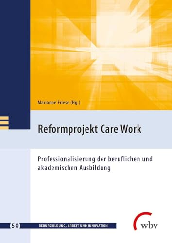 Reformprojekt Care Work: Professionalisierung der beruflichen und akademischen Ausbildung (Berufsbildung, Arbeit und Innovation)