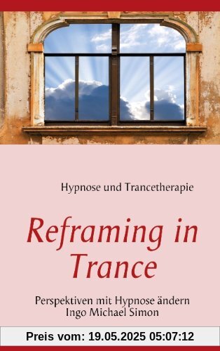 Reframing in Trance: Perspektiven mit Hypnose ändern Reframing in Trance: Perspektiven mit Hypnose ändern