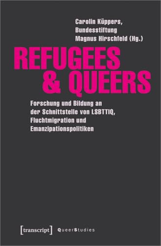 Refugees & Queers: Forschung und Bildung an der Schnittstelle von LSBTTIQ, Fluchtmigration und Emanzipationspolitiken (Queer Studies, Bd. 17) von transcript Verlag