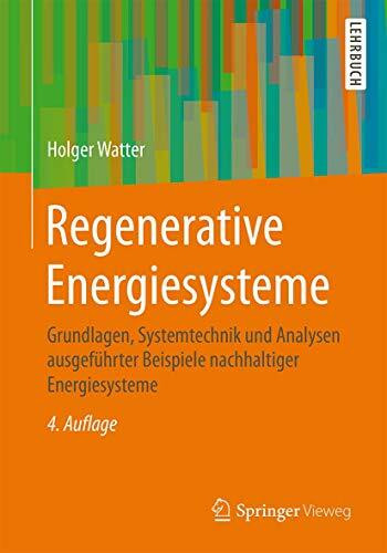 Regenerative Energiesysteme: Grundlagen, Systemtechnik und Analysen ausgeführter Beispiele nac...