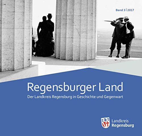 Regensburger Land 2017: Der Landkreis Regensburg in Geschichte und Gegenwart (Regensburger Land: Der Landkreis Regensburg in Geschichte und Gegenwart)