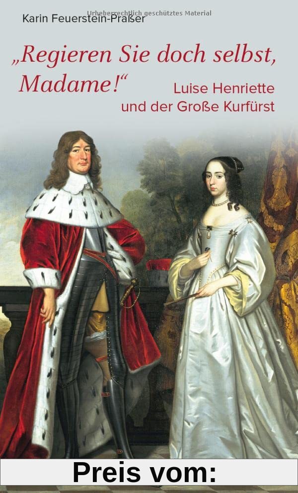 Regieren Sie doch selbst, Madame!: Luise Henriette und der Große Kurfürst (Biografien)