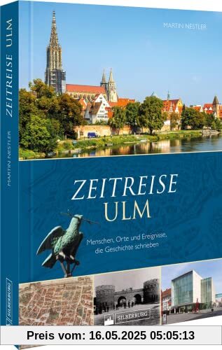 Regionalgeschichte – Zeitreise Ulm. Menschen, Orte und Ereignisse, die Geschichte schrieben: Ein historischer Bildband der Geschichte Ulms.