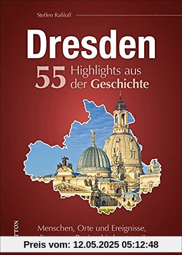 Regionalgeschichte: Dresden. 55 Highlights aus der Geschichte. Menschen, Orte und Ereignisse, die die Stadt bis heute prägen. Reich bebilderte ... Stadt bis heute prägen (Sutton Heimatarchiv)