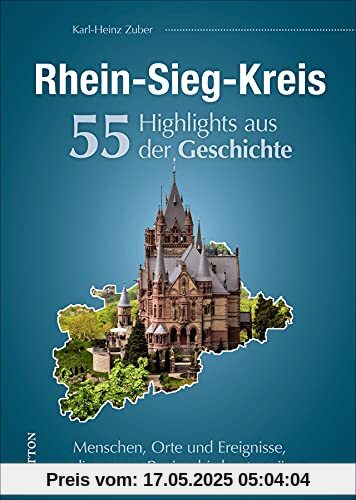 Regionalgeschichte: Rhein-Sieg-Kreis. 55 Highlights aus der Geschichte. Eine unterhaltsame Zeitreise zu Menschen, Orten und Geschehnissen in ... Region bis heute prägen (Sutton Heimatarchiv)