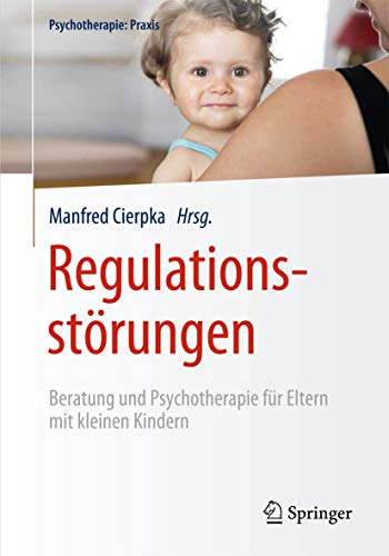 Regulationsstörungen: Beratung und Psychotherapie für Eltern mit kleinen Kindern (Psychotherapie: Praxis)
