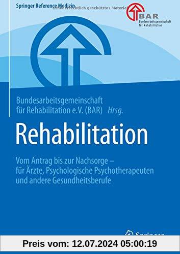 Rehabilitation: Vom Antrag bis zur Nachsorge – für Ärzte, Psychologische Psychotherapeuten und andere Gesundheitsberufe (Springer Reference Medizin)