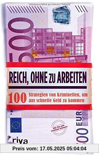 Reich, ohne zu arbeiten: 100 Strategien von Kriminellen, um ans schnelle Geld zu kommen