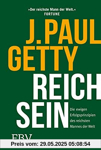 Reich sein: Die ewigen Erfolgsprinzipien des reichsten Mannes der Welt