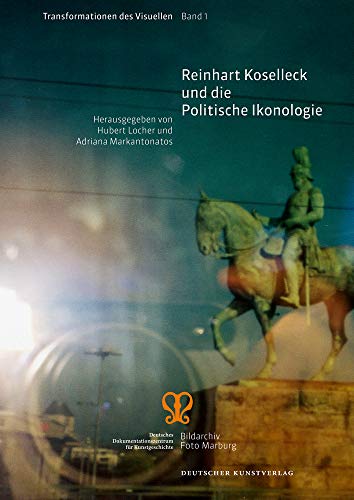 Reinhart Koselleck und die Politische Ikonologie: Bildarchiv Foto Marburg (Transformationen des Visuellen, 1) von Deutscher Kunstverlag