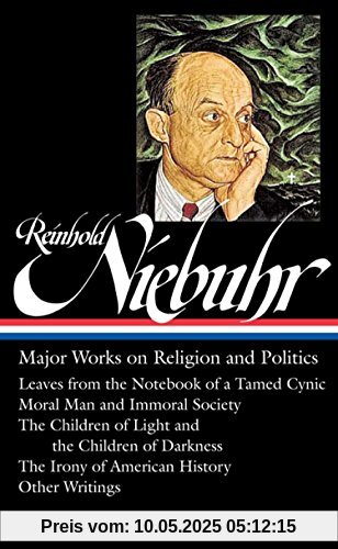 Reinhold Niebuhr: Major Works on Religion and Politics (LOA #263): Leaves from the Notebook of a Tamed Cynic / Moral Man and Immoral Society / The ... History (Library of America (Hardcover))