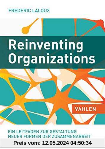 Reinventing Organizations: Ein Leitfaden zur Gestaltung sinnstiftender Formen der Zusammenarbeit