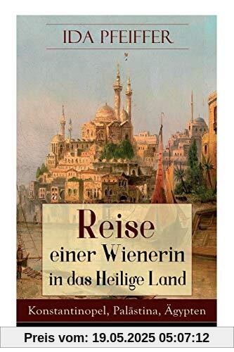 Reise einer Wienerin in das Heilige Land - Konstantinopel, Palästina, Ägypten: Von Wien nach Konstantinopel, Brussa, Beirut, Jaffa, Jerusalem, dem ... Kairo, durch die Wüste an das rothe