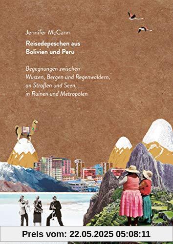 Reisedepeschen aus Bolivien und Peru: Begegnungen zwischen Wüsten, Bergen und Regenwäldern, an Straßen und Seen, in Ruinen und Metropolen